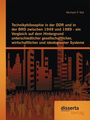 cover image of Technikphilosophie in der DDR und in der BRD zwischen 1949 und 1989--ein Vergleich auf dem Hintergrund unterschiedlicher gesellschaftlicher, wirtschaftlicher und ideologischer Systeme